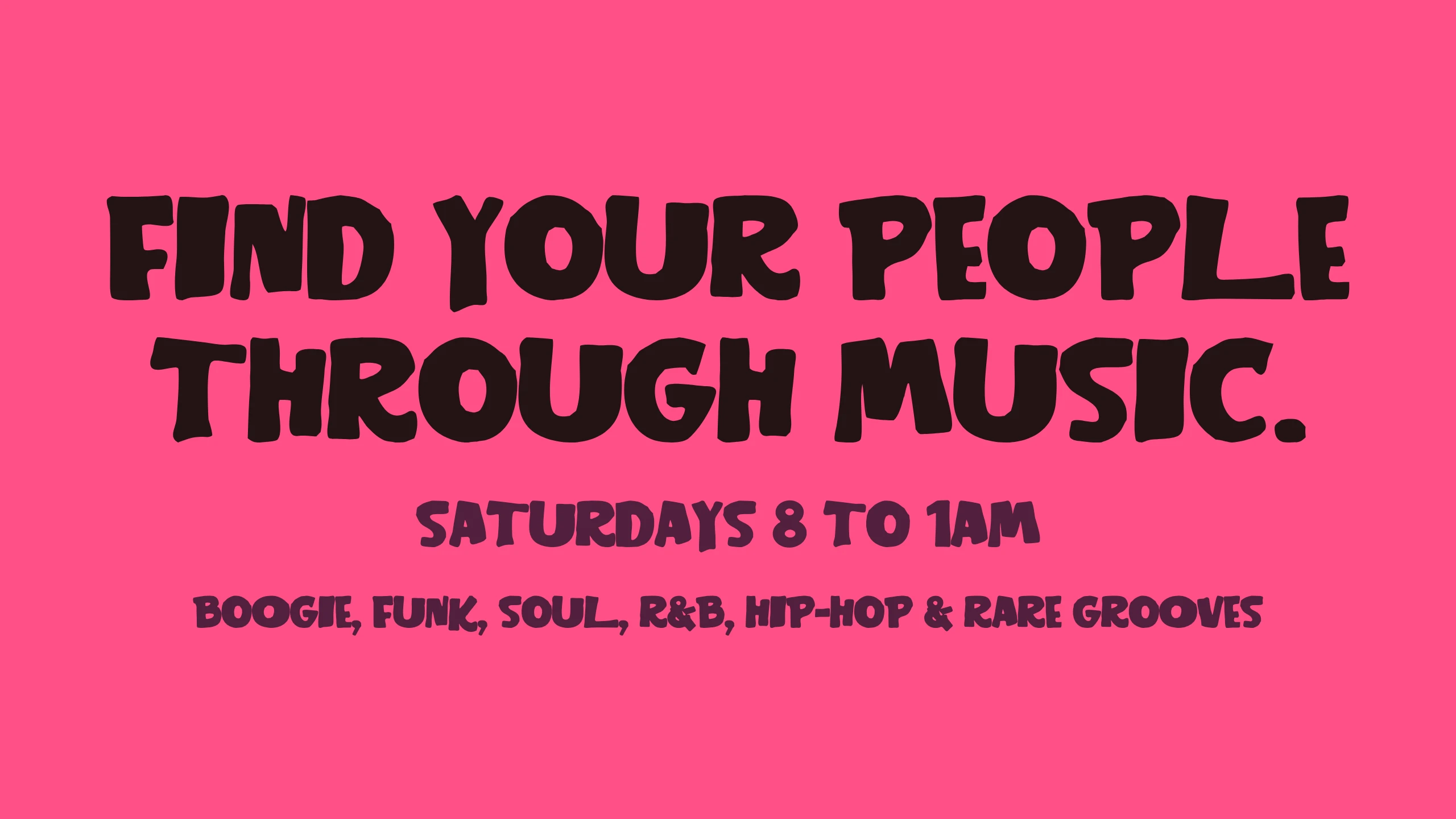FIND YOUR PEOPLE THROUGH MUSIC, SATURDAYS 8 TO 1AM, and the genre line set in the typeface on pink